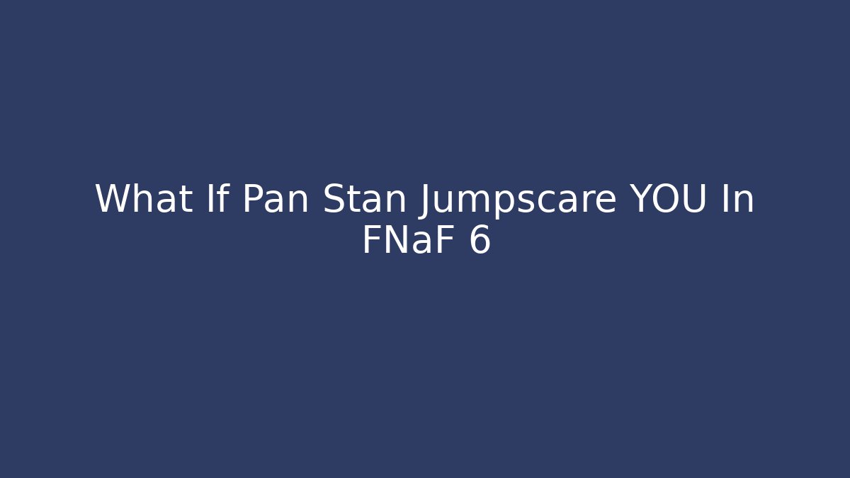 What If Pan Stan Jumpscare YOU In FNaF 6