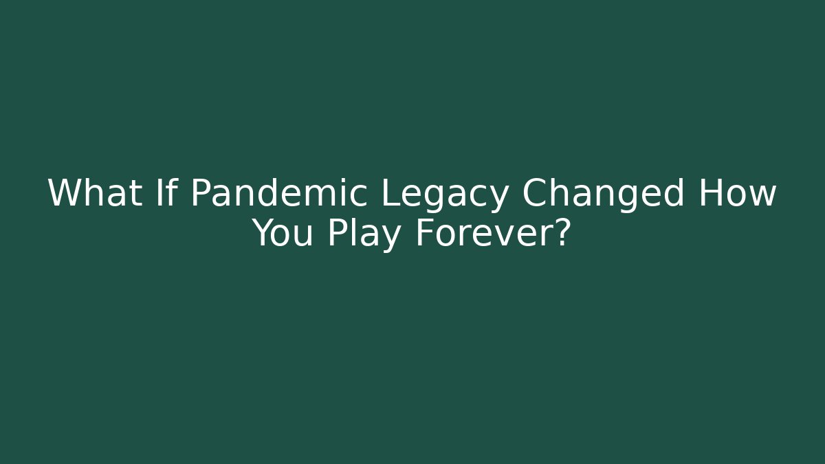 What If Pandemic Legacy Changed How You Play Forever?