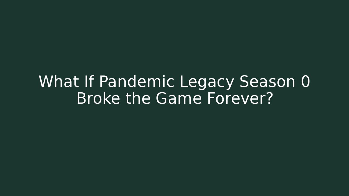 What If Pandemic Legacy Season 0 Broke the Game Forever?