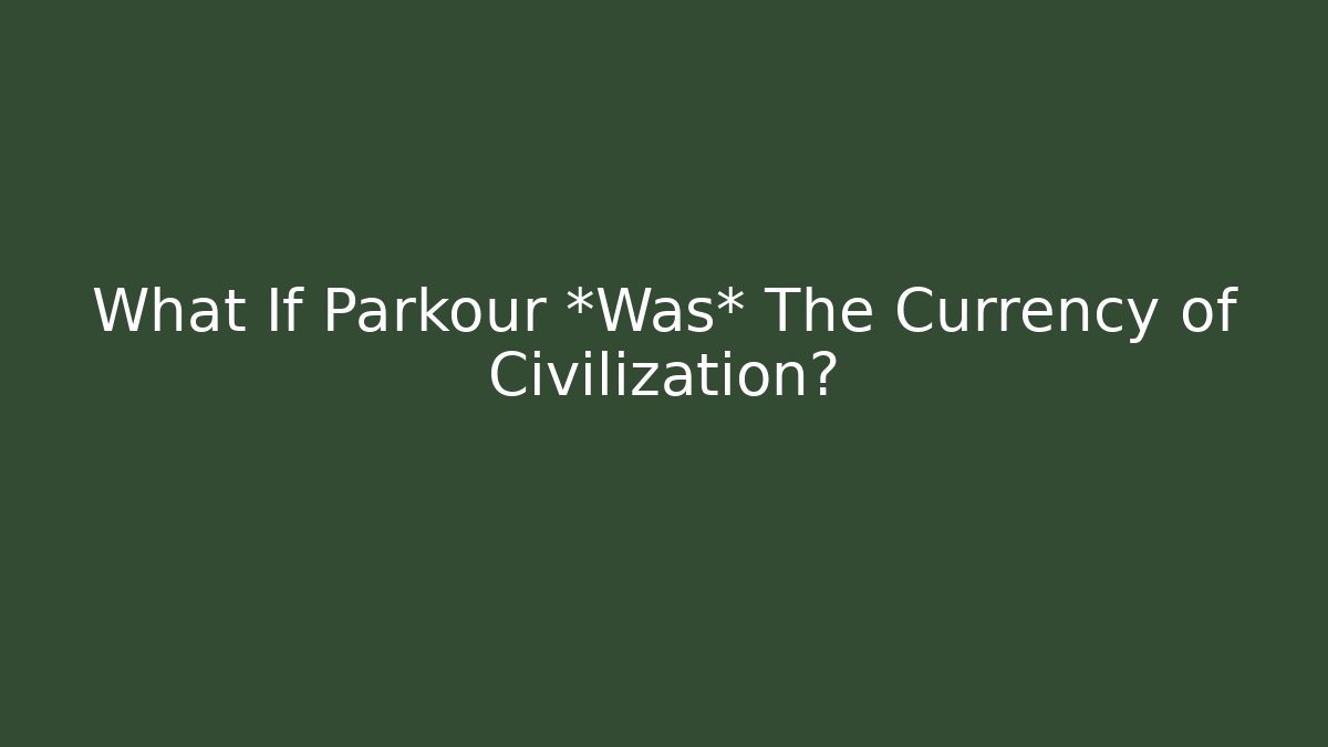 What If Parkour *Was* The Currency of Civilization?