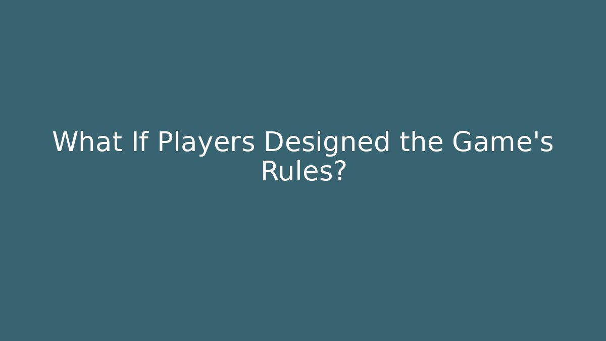 What If Players Designed the Game's Rules?