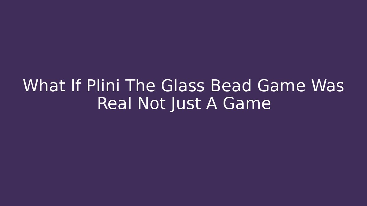 What If Plini The Glass Bead Game Was Real Not Just A Game