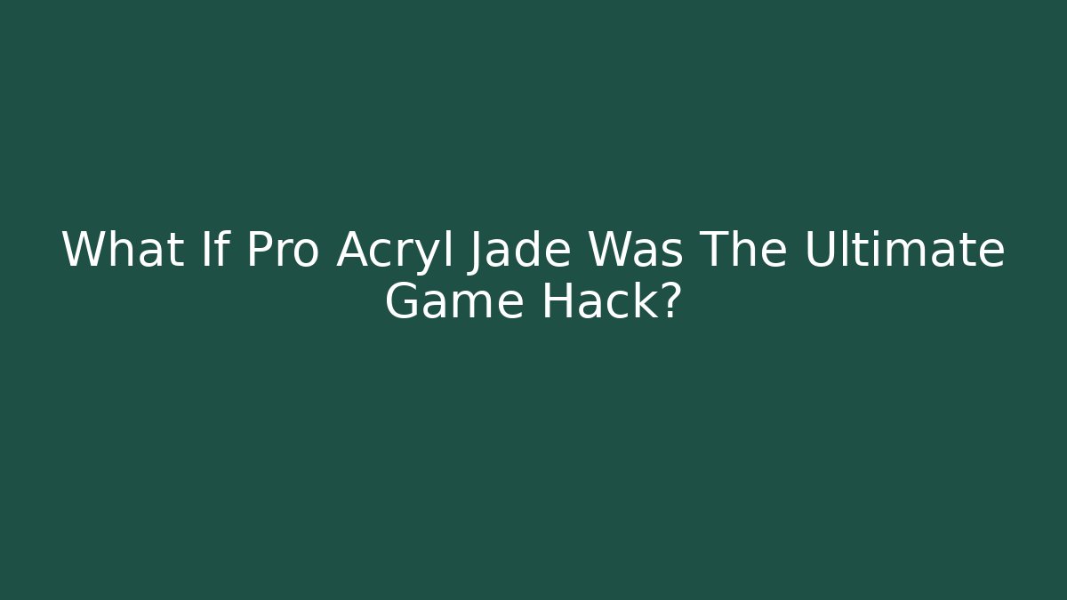 What If Pro Acryl Jade Was The Ultimate Game Hack?
