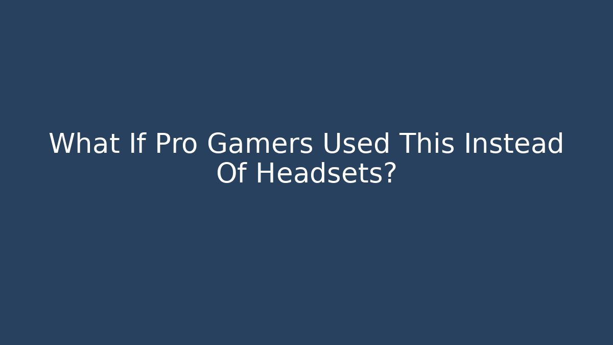 What If Pro Gamers Used This Instead Of Headsets?