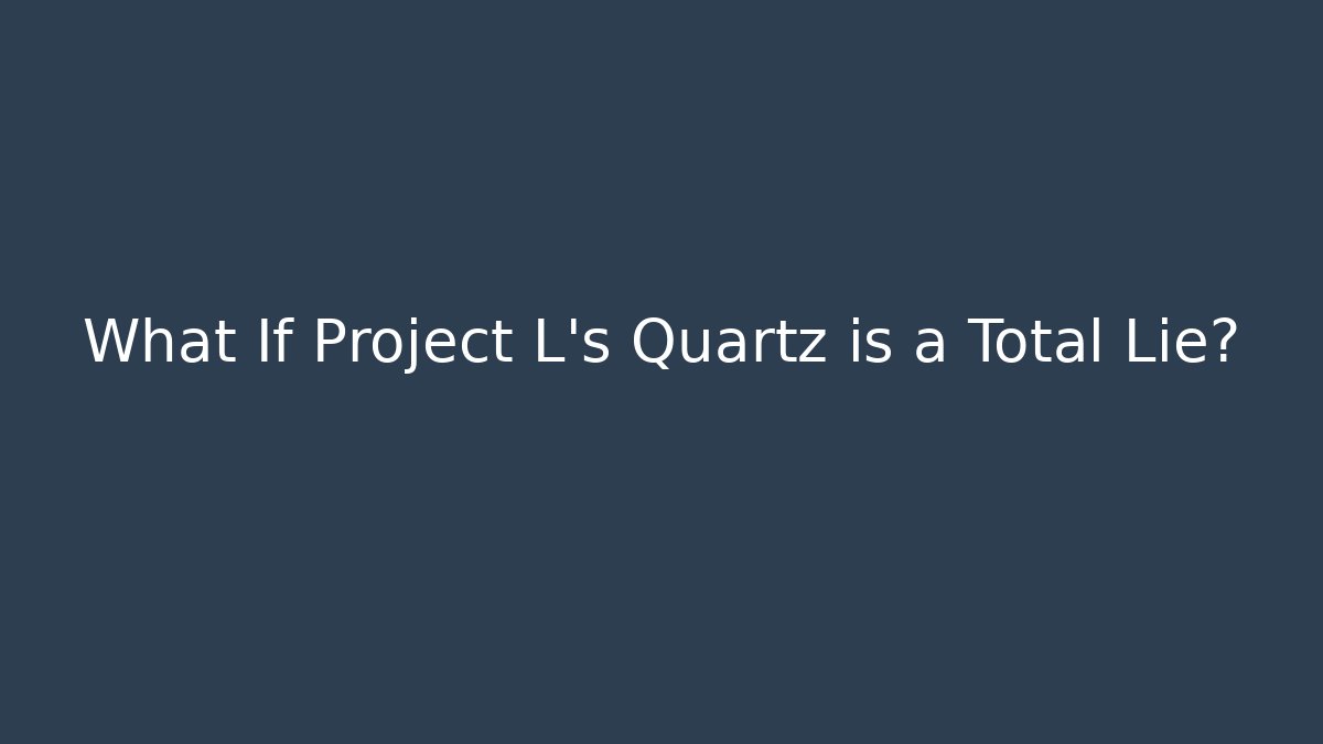 What If Project L's Quartz is a Total Lie?