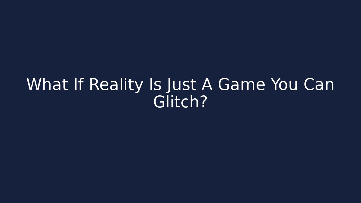 What If Reality Is Just A Game You Can Glitch?