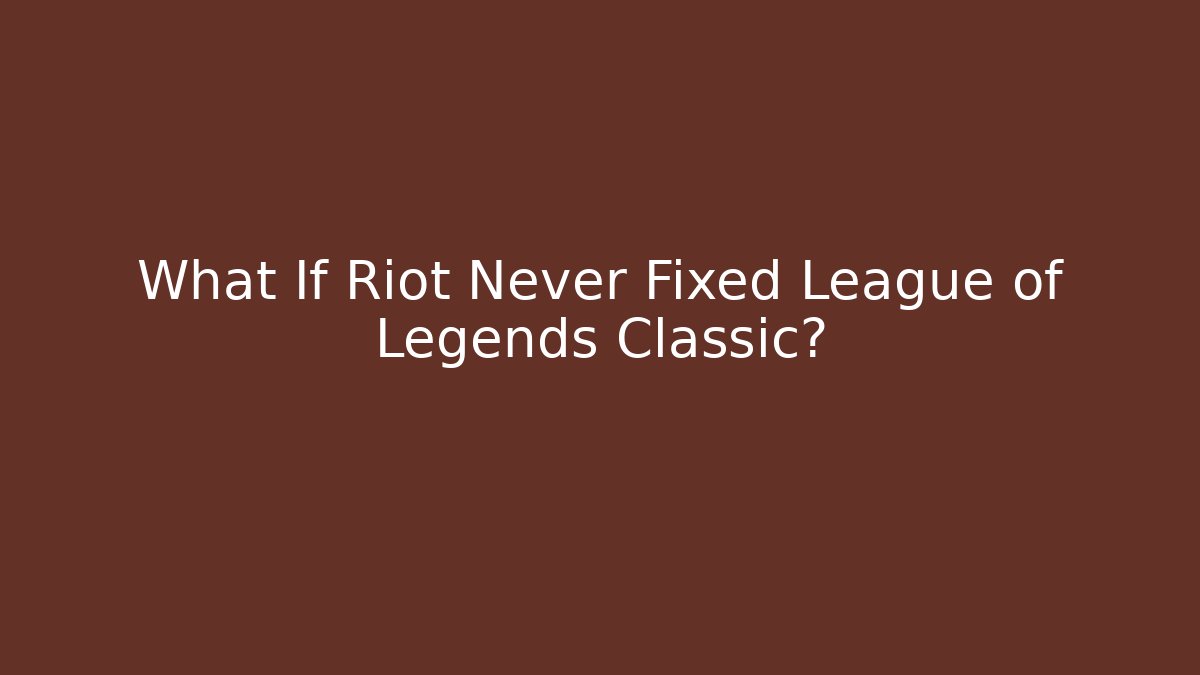 What If Riot Never Fixed League of Legends Classic?