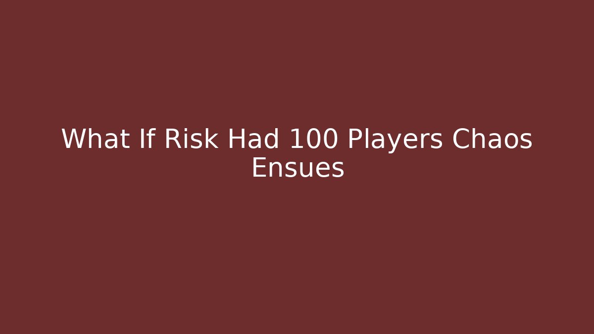 What If Risk Had 100 Players Chaos Ensues