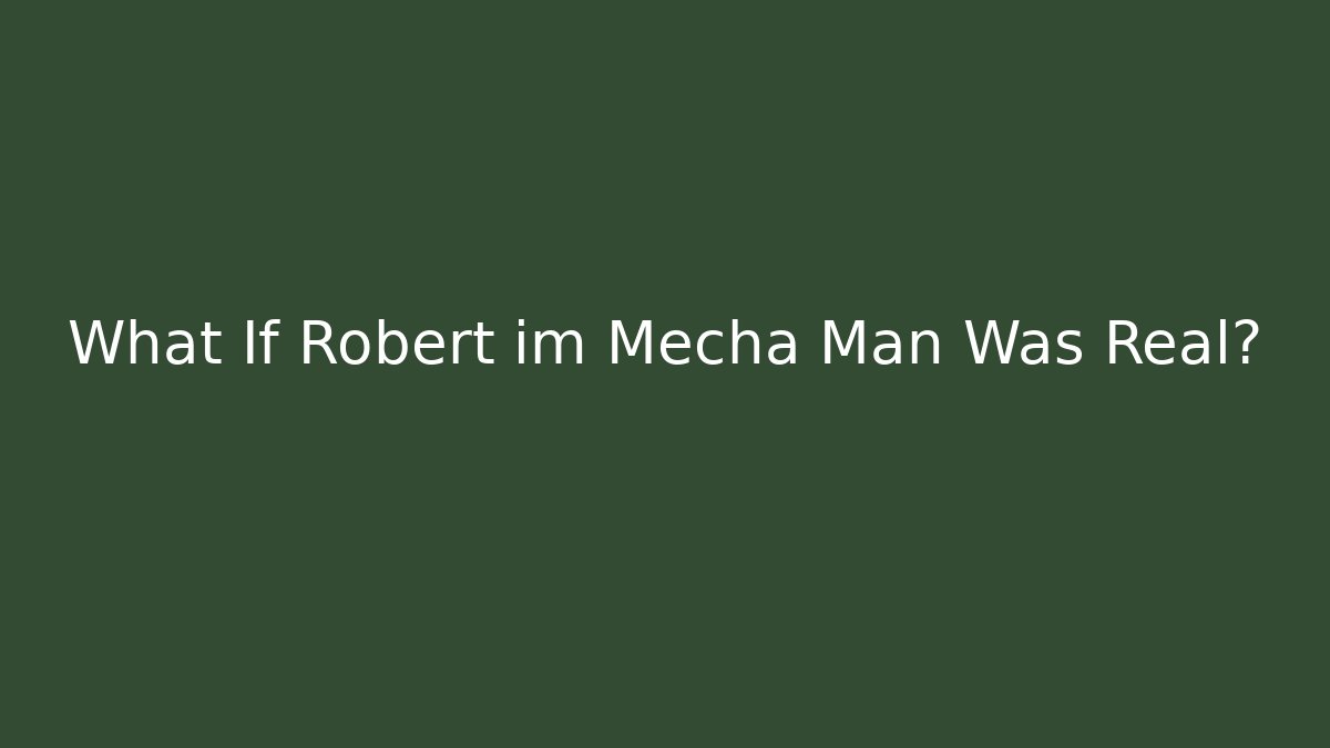 What If Robert im Mecha Man Was Real?