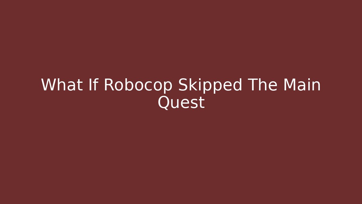 What If Robocop Skipped The Main Quest