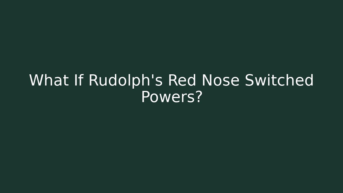 What If Rudolph's Red Nose Switched Powers?