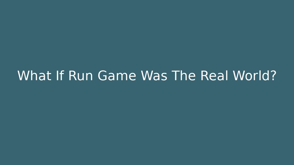 What If Run Game Was The Real World?