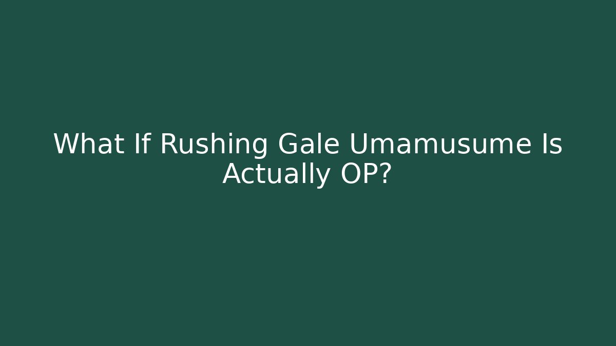 What If Rushing Gale Umamusume Is Actually OP?
