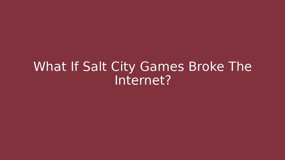 What If Salt City Games Broke The Internet?