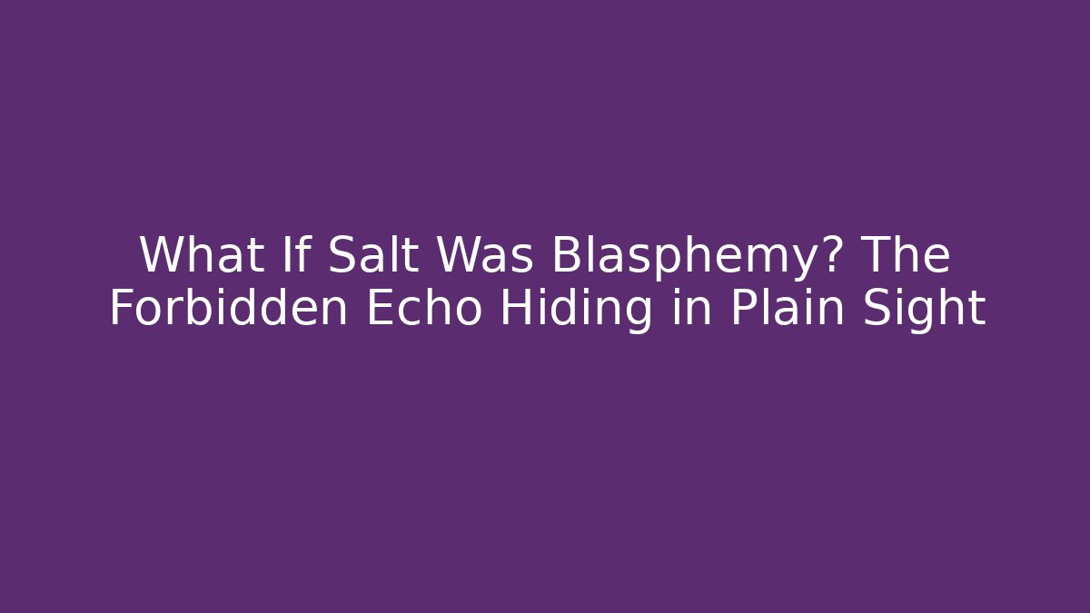 What If Salt Was Blasphemy? The Forbidden Echo Hiding in Plain Sight