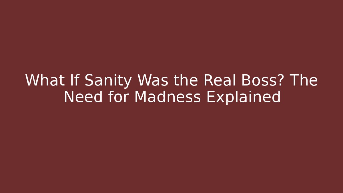 What If Sanity Was the Real Boss? The Need for Madness Explained