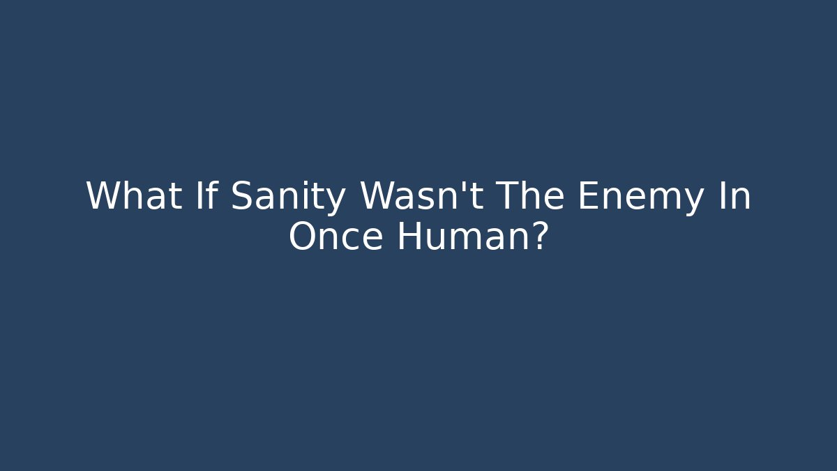 What If Sanity Wasn't The Enemy In Once Human?