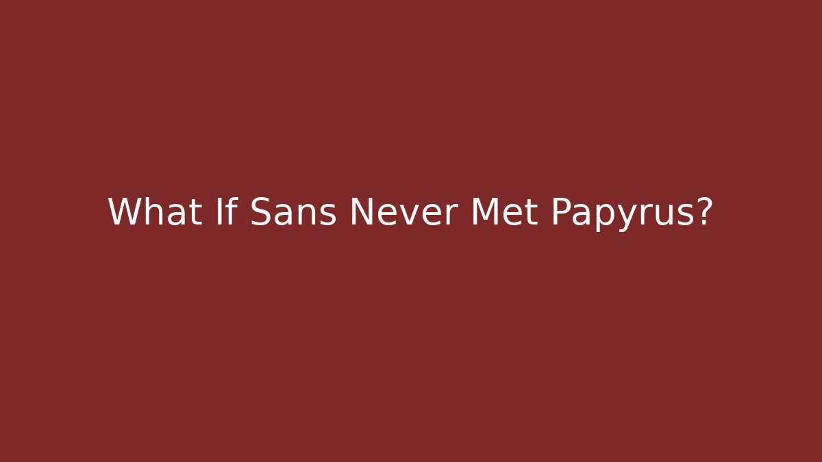 What If Sans Never Met Papyrus?