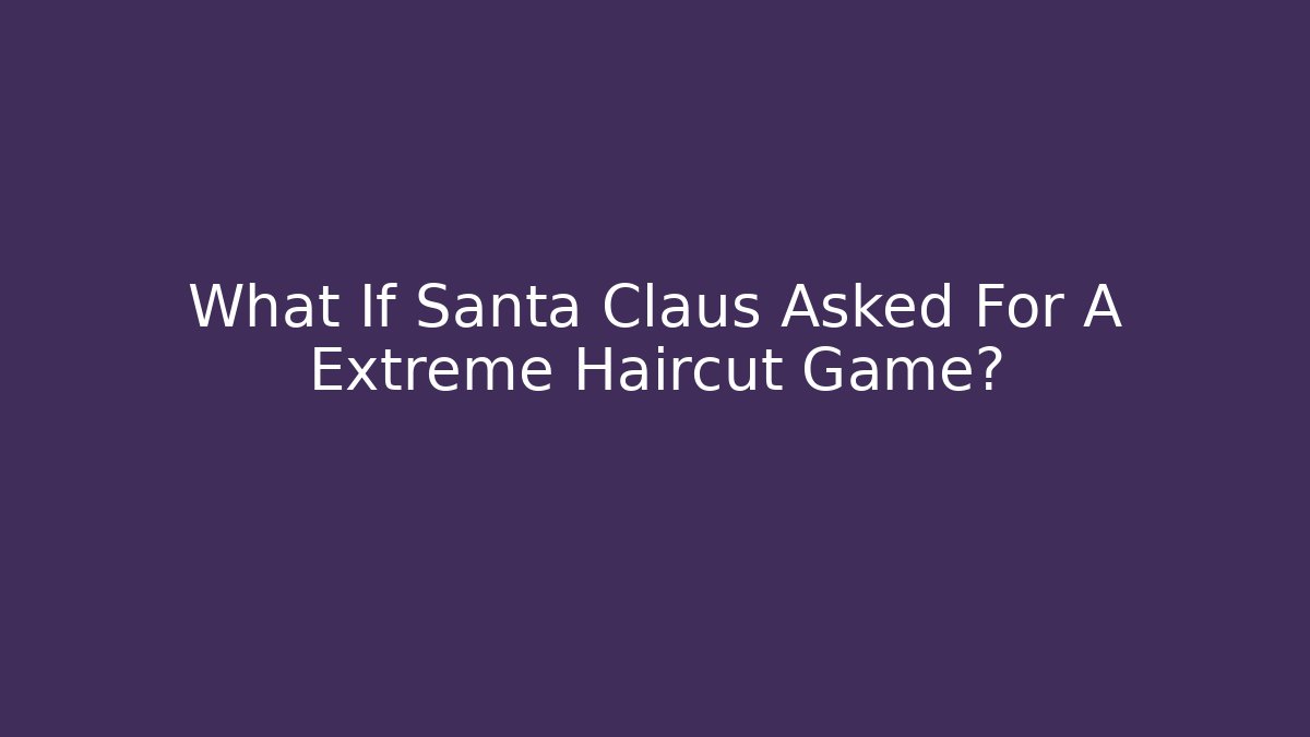 What If Santa Claus Asked For A Extreme Haircut Game?