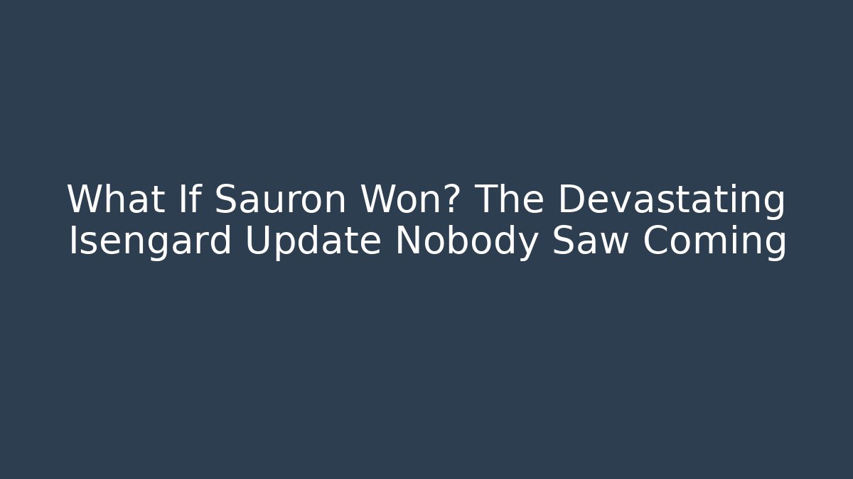 What If Sauron Won? The Devastating Isengard Update Nobody Saw Coming
