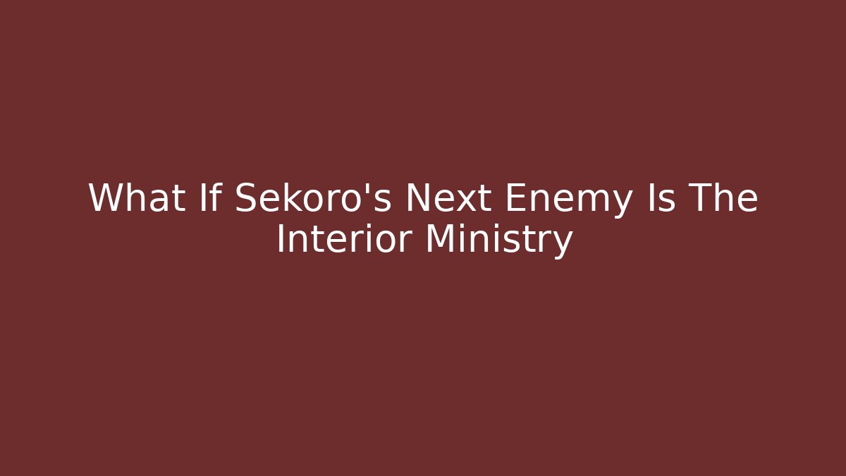 What If Sekoro's Next Enemy Is The Interior Ministry