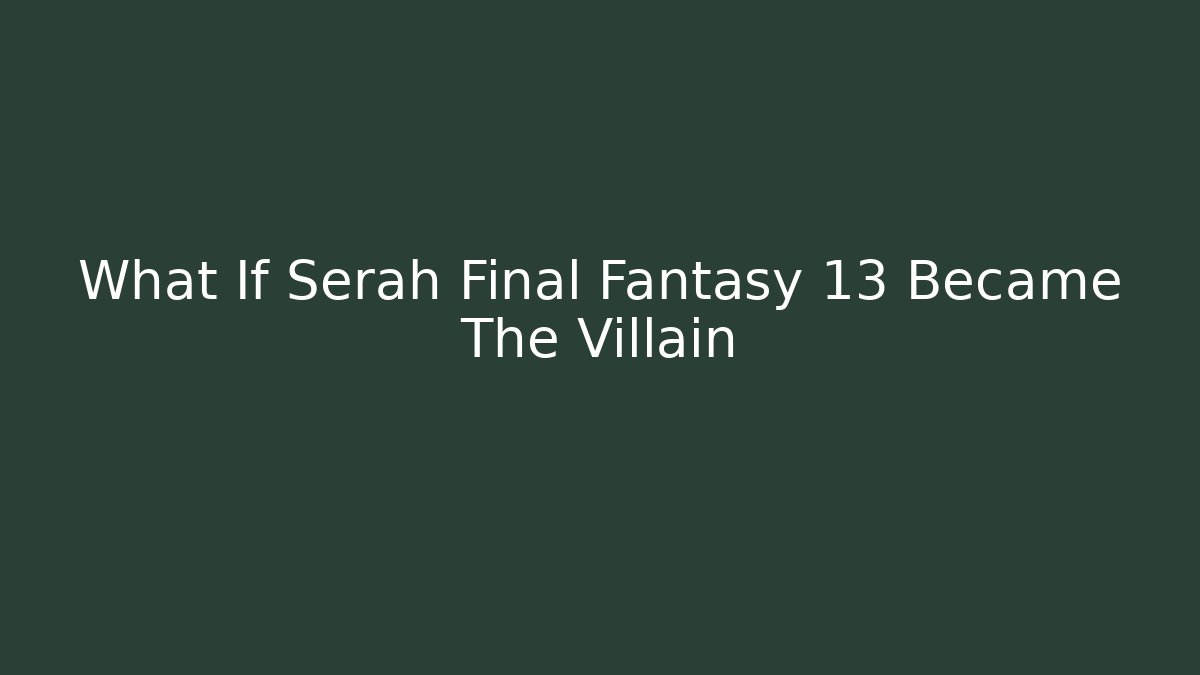 What If Serah Final Fantasy 13 Became The Villain