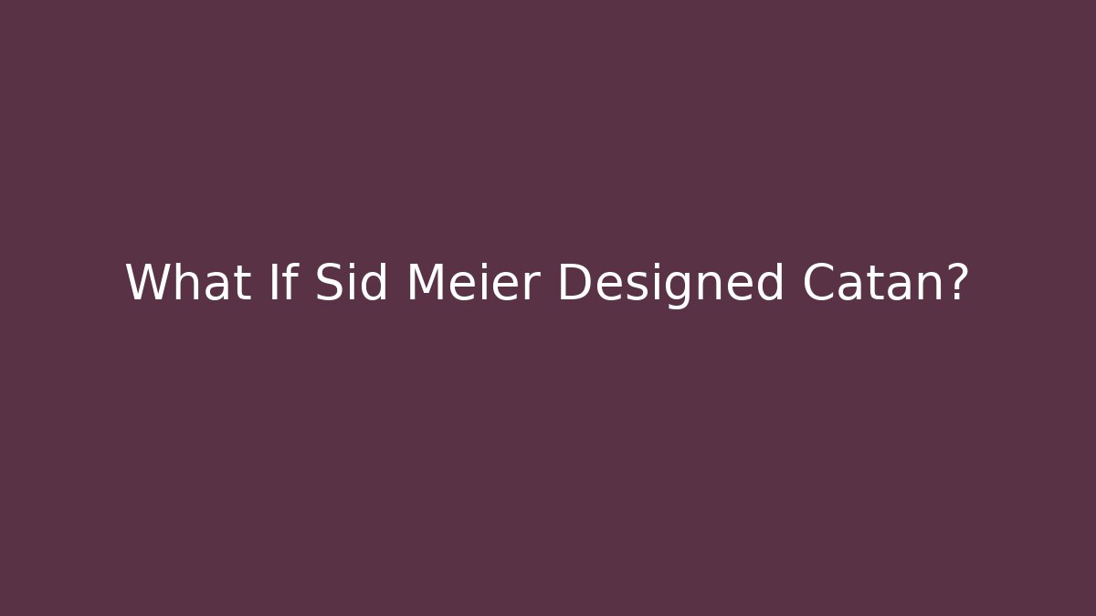 What If Sid Meier Designed Catan?