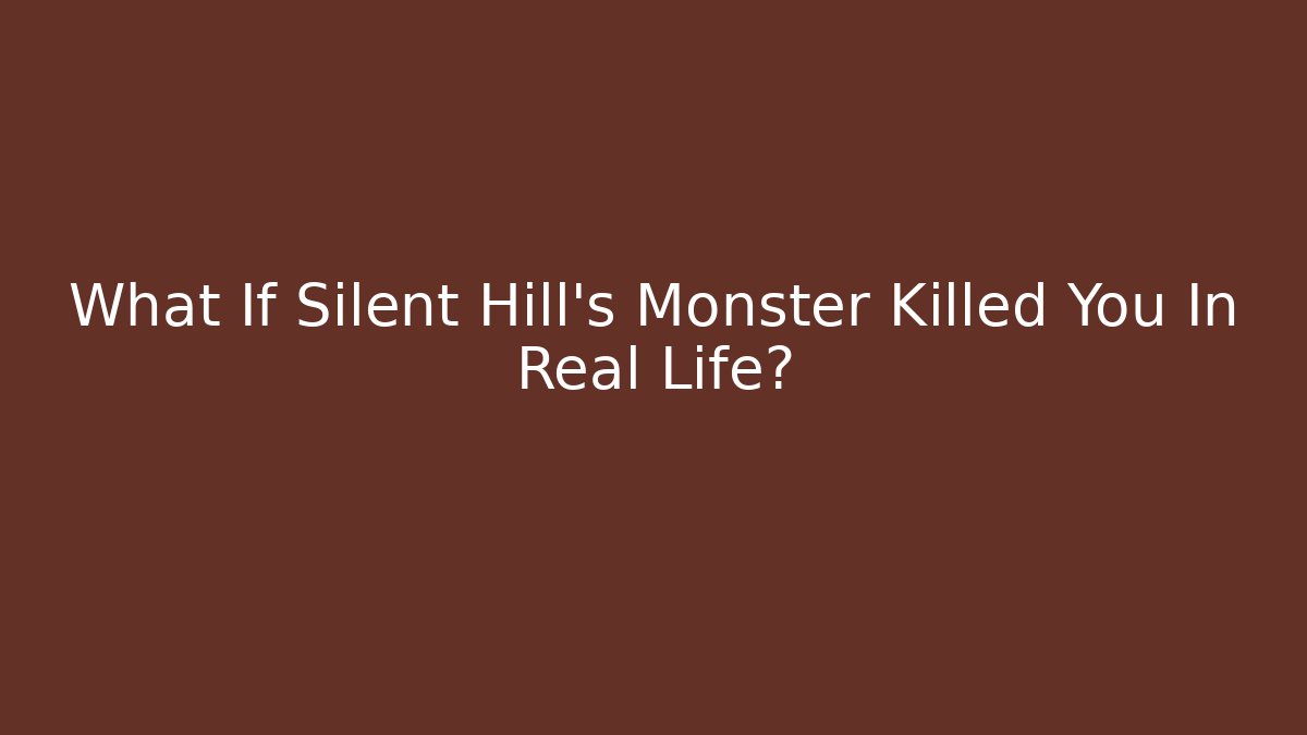 What If Silent Hill's Monster Killed You In Real Life?