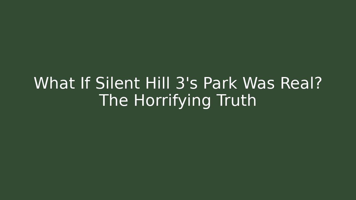 What If Silent Hill 3's Park Was Real? The Horrifying Truth