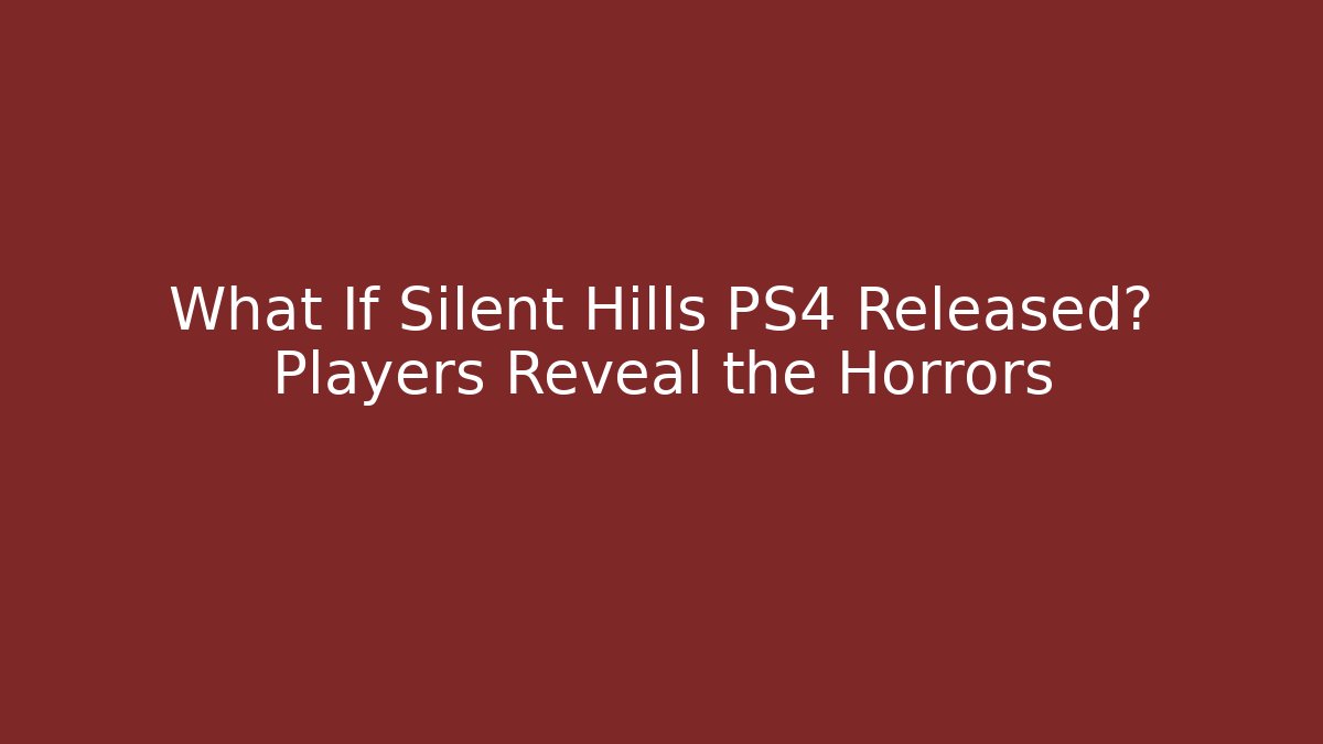What If Silent Hills PS4 Released? Players Reveal the Horrors