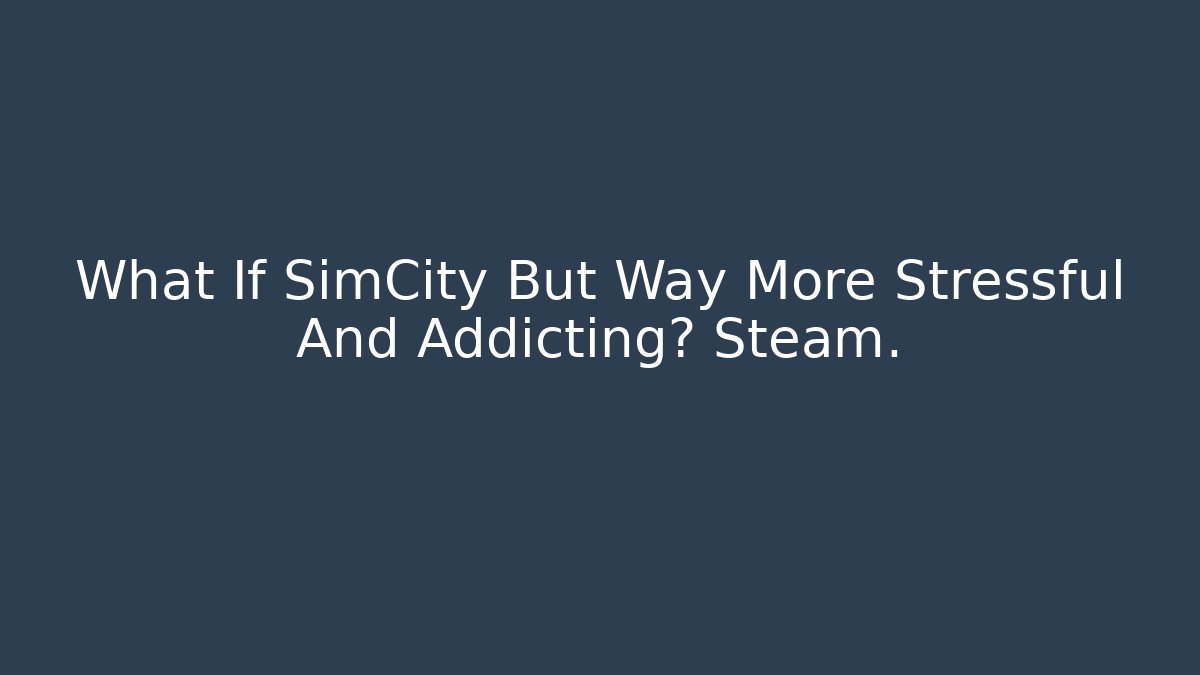 What If SimCity But Way More Stressful And Addicting? Steam.