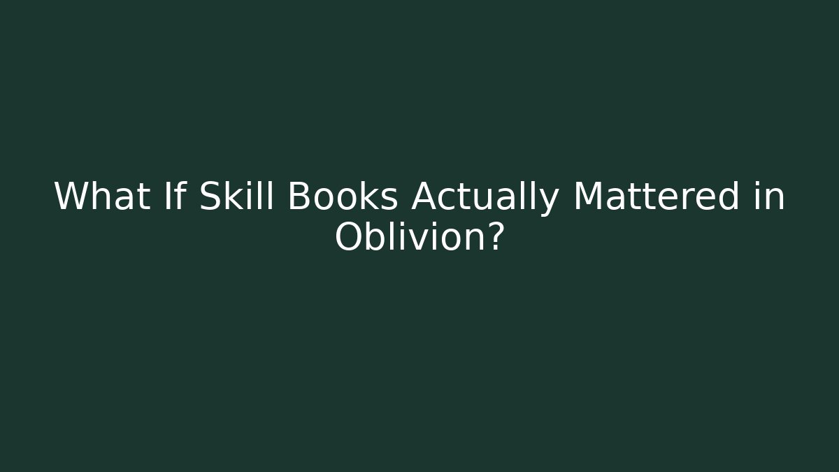 What If Skill Books Actually Mattered in Oblivion?