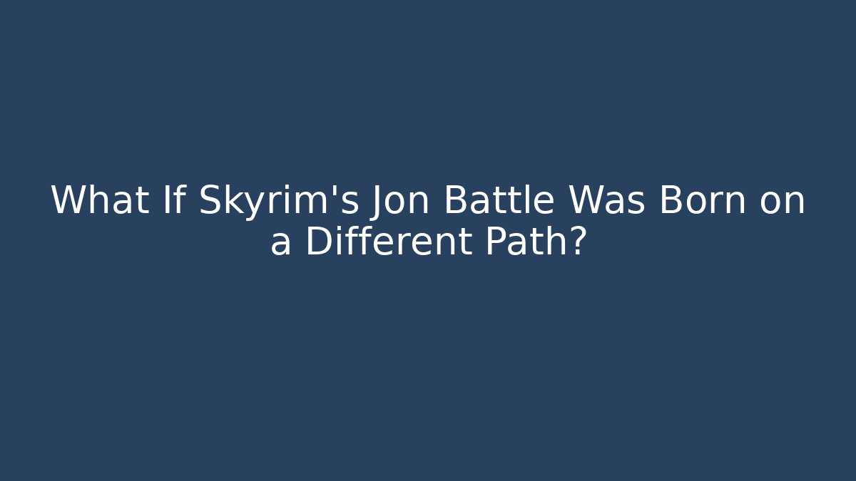 What If Skyrim's Jon Battle Was Born on a Different Path?