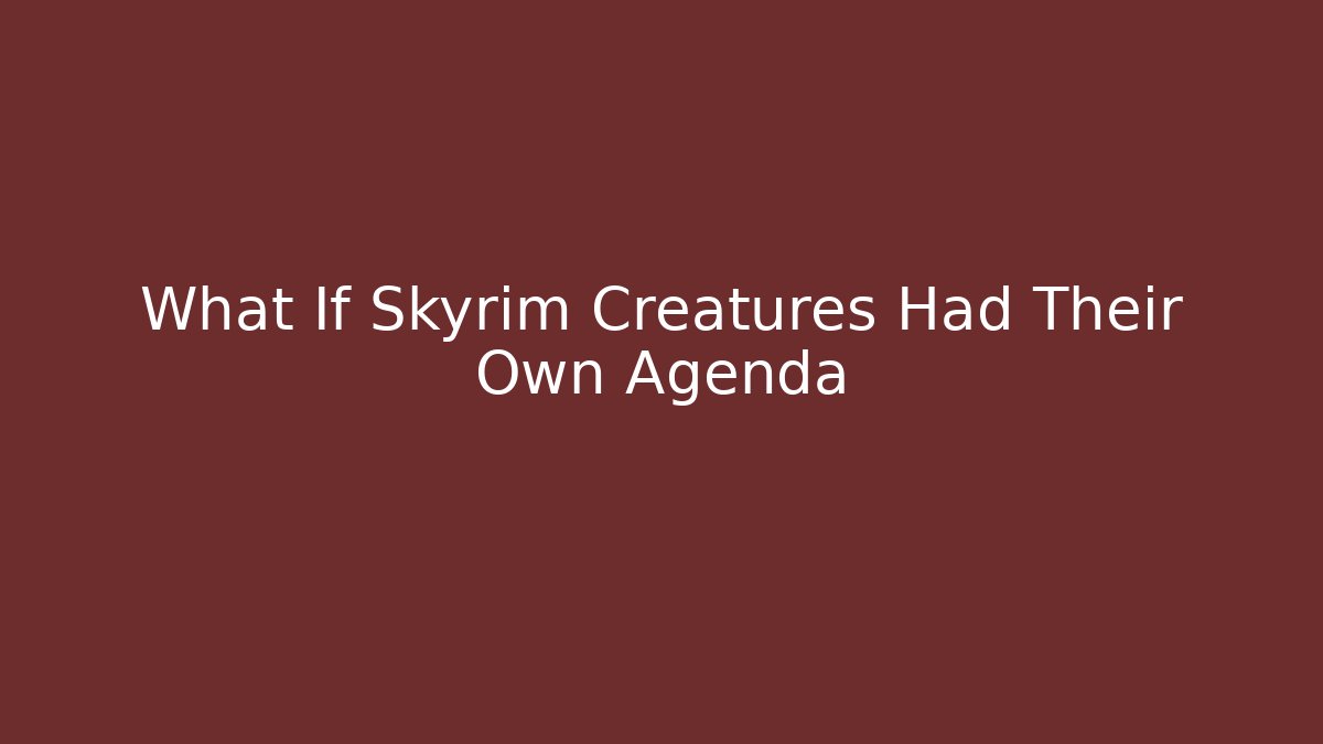 What If Skyrim Creatures Had Their Own Agenda