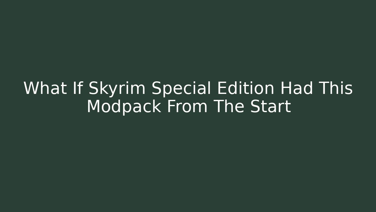 What If Skyrim Special Edition Had This Modpack From The Start