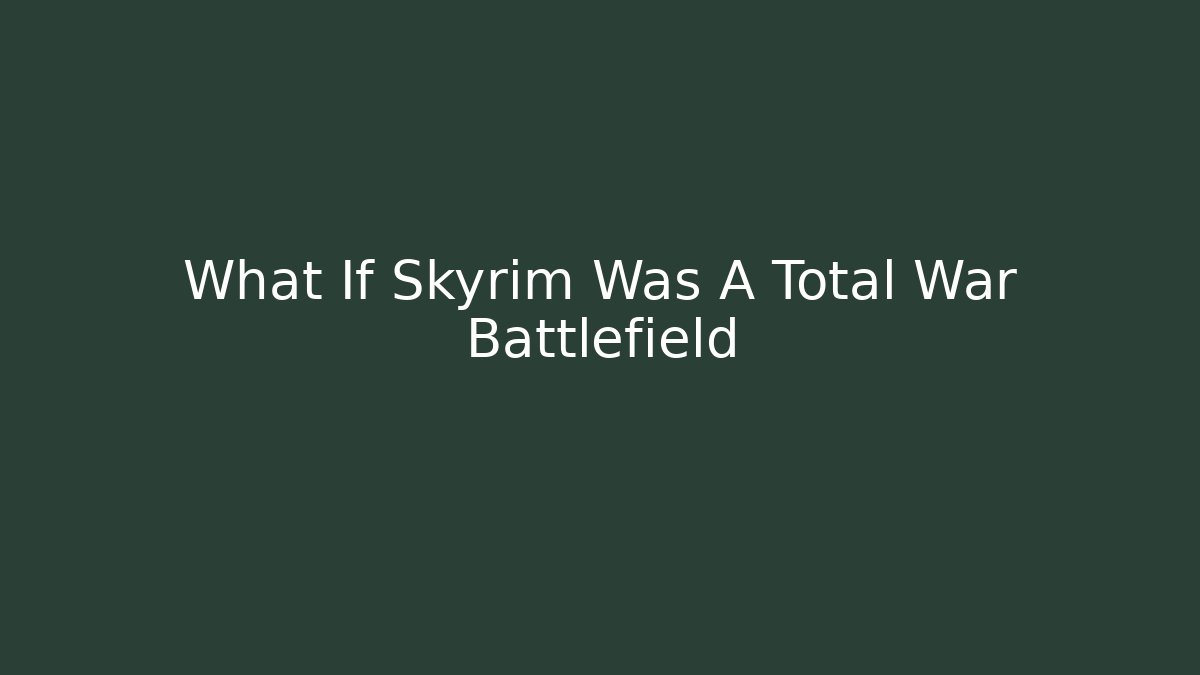 What If Skyrim Was A Total War Battlefield