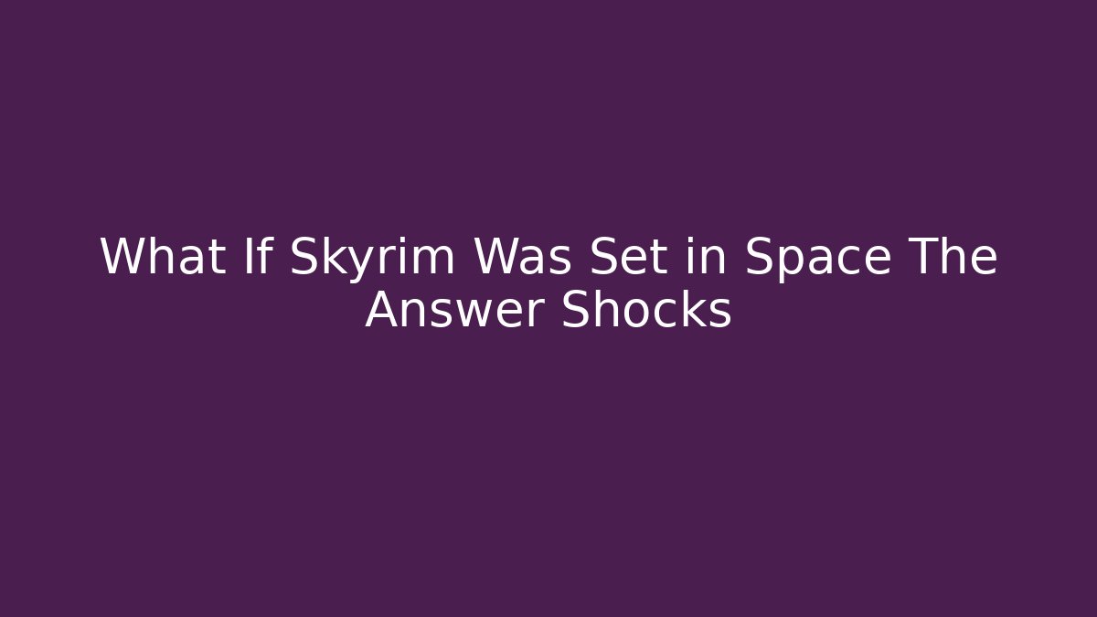 What If Skyrim Was Set in Space The Answer Shocks