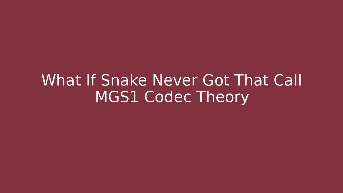 What If Snake Never Got That Call MGS1 Codec Theory