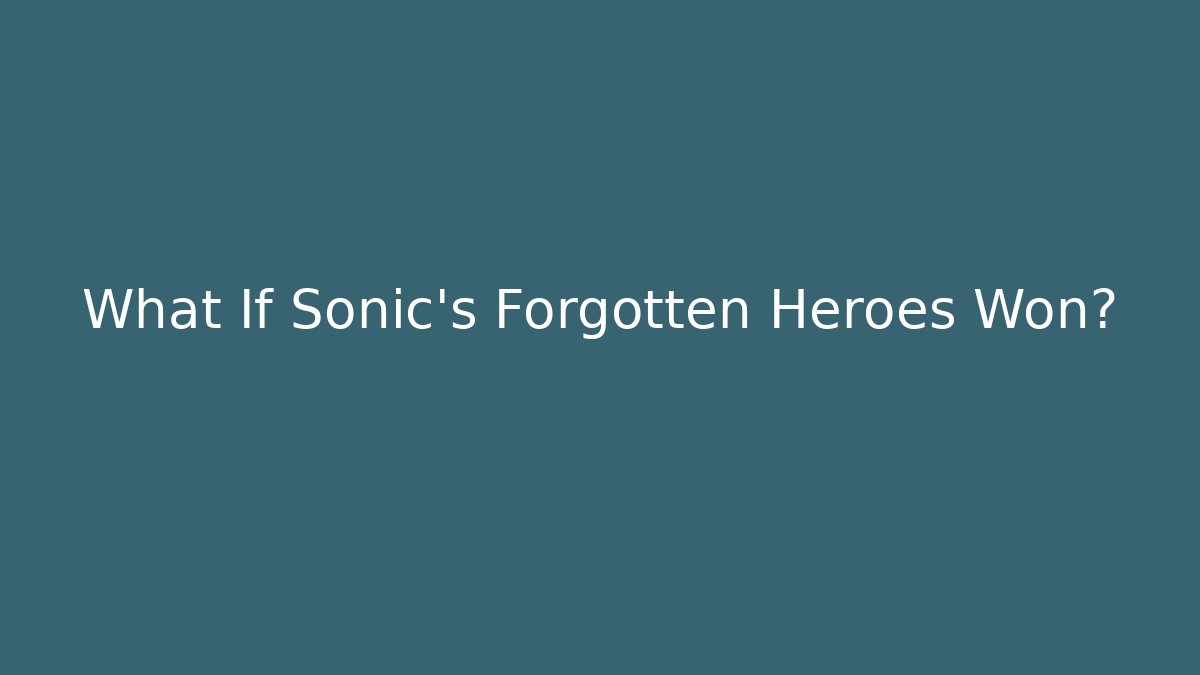 What If Sonic's Forgotten Heroes Won?