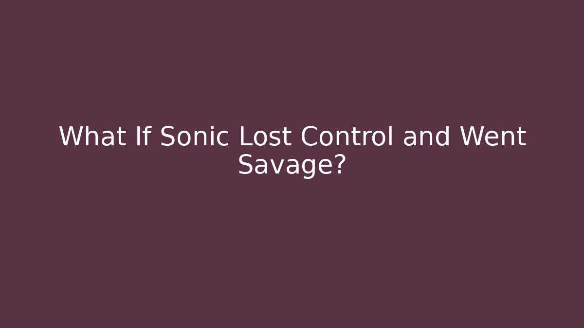 What If Sonic Lost Control and Went Savage?
