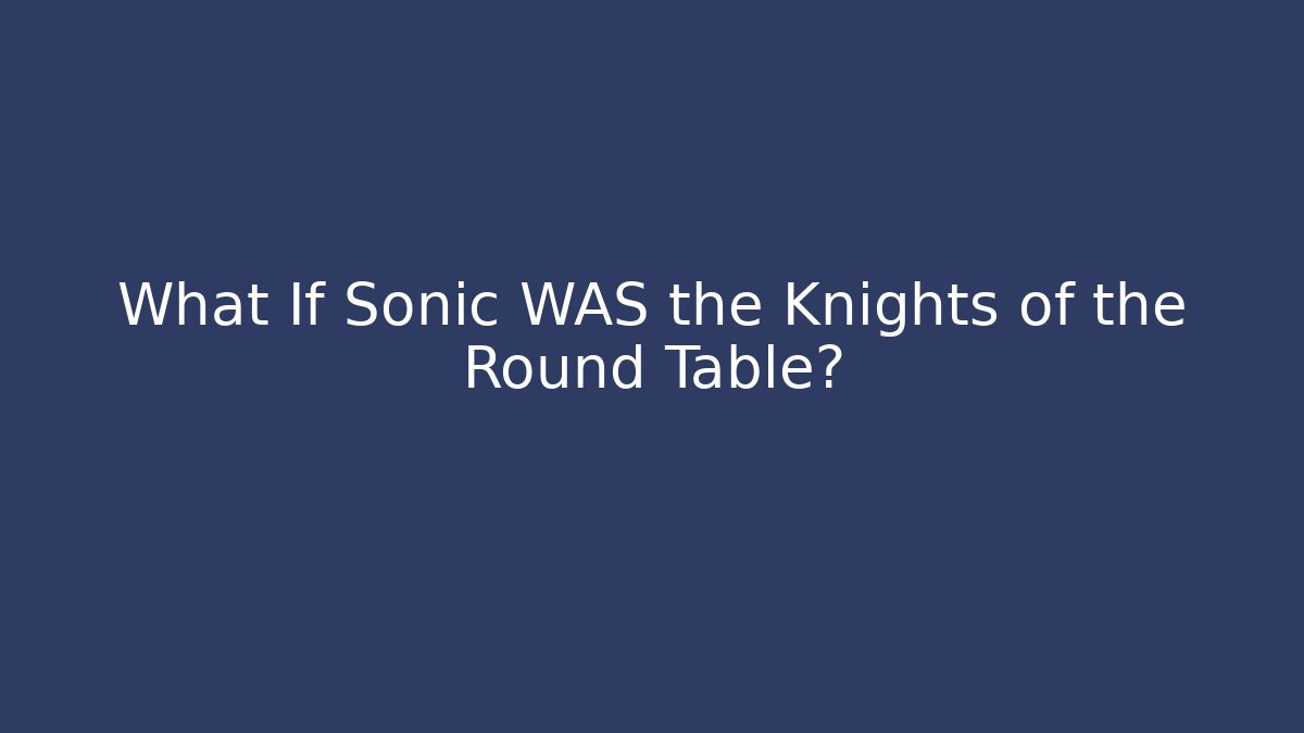 What If Sonic WAS the Knights of the Round Table?