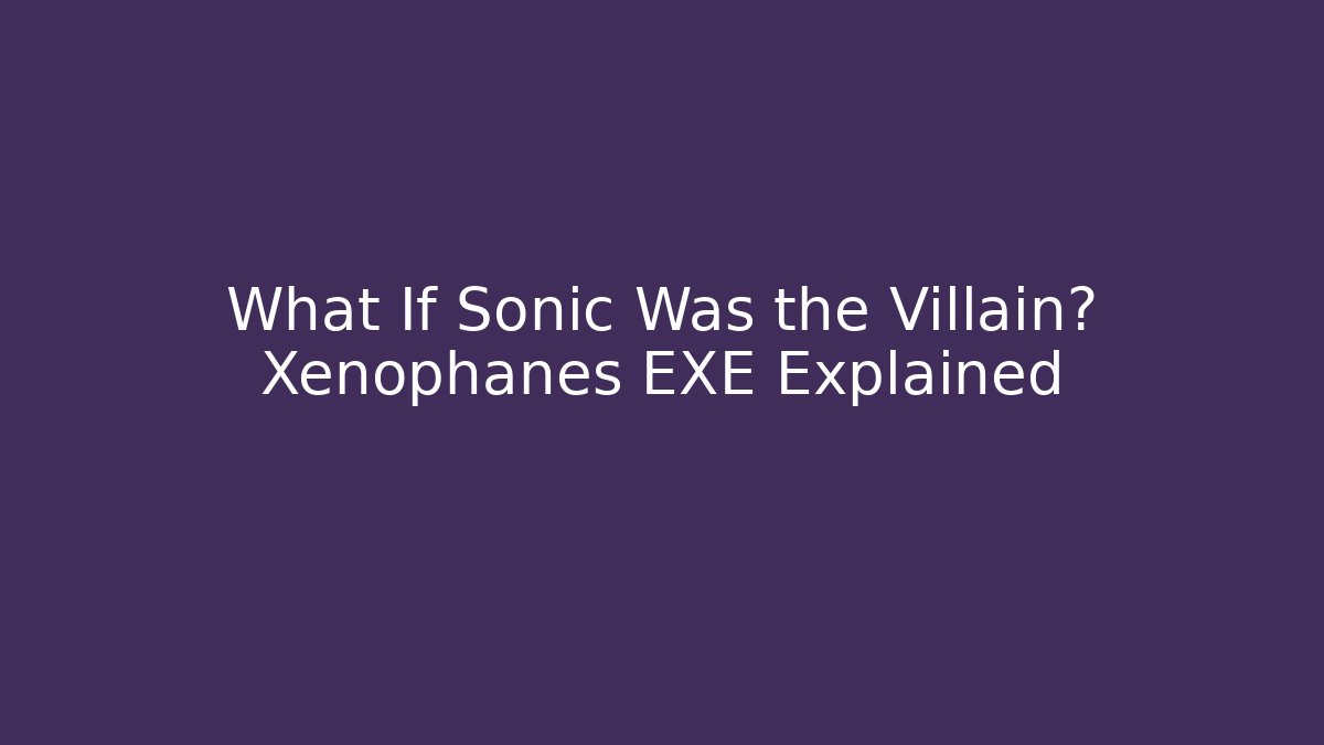 What If Sonic Was the Villain? Xenophanes EXE Explained