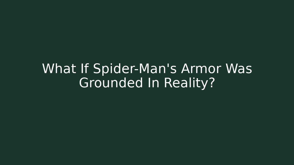 What If Spider-Man's Armor Was Grounded In Reality?