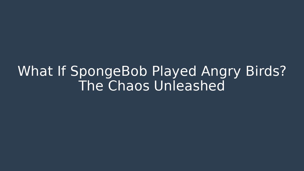 What If SpongeBob Played Angry Birds? The Chaos Unleashed - Critter Realm