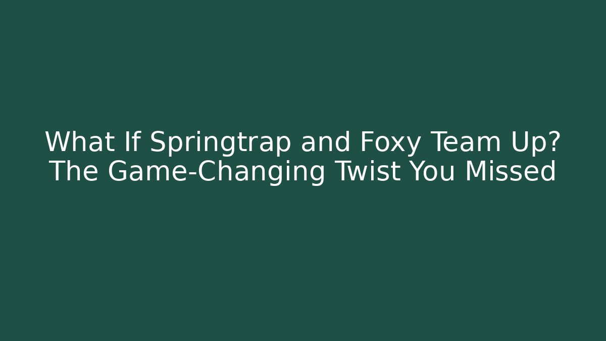 What If Springtrap and Foxy Team Up? The Game-Changing Twist You Missed