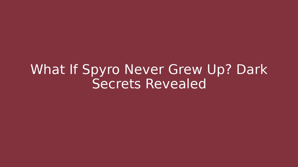 What If Spyro Never Grew Up? Dark Secrets Revealed