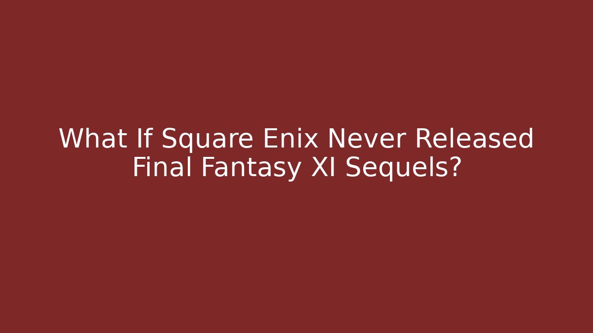 What If Square Enix Never Released Final Fantasy XI Sequels?