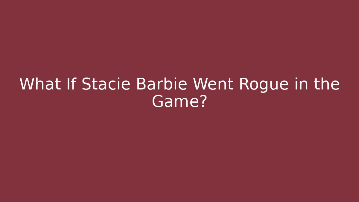 What If Stacie Barbie Went Rogue in the Game?
