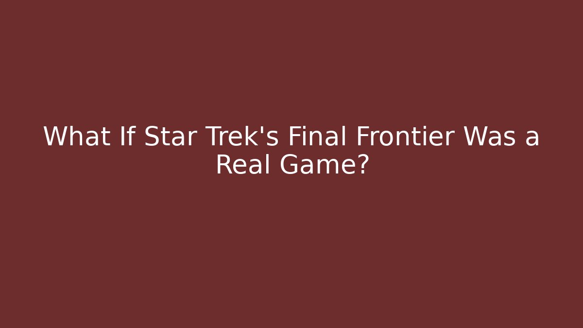 What If Star Trek's Final Frontier Was a Real Game?