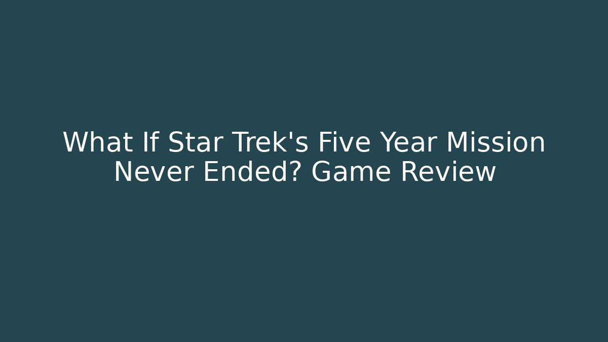What If Star Trek's Five Year Mission Never Ended? Game Review